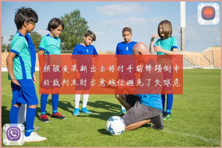 颜骏凌果断出击将对手前锋踢倒幸好裁判及时示意越位避免了失球危机