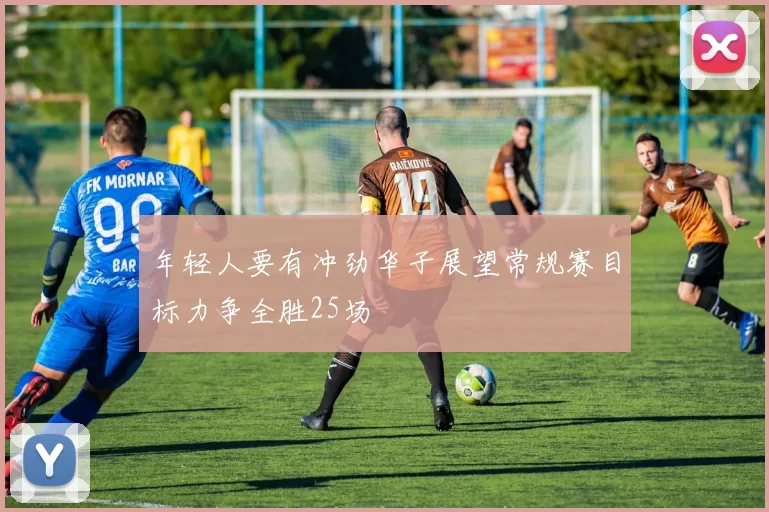 年轻人要有冲劲华子展望常规赛目标力争全胜25场