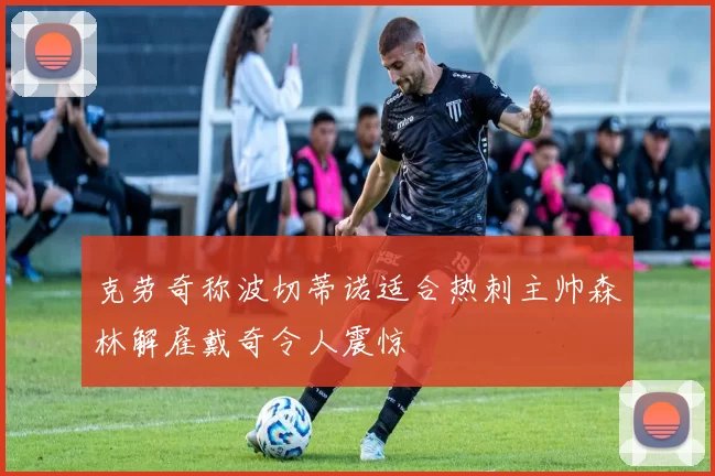 克劳奇称波切蒂诺适合热刺主帅森林解雇戴奇令人震惊