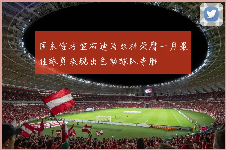 国米官方宣布迪马尔科荣膺一月最佳球员表现出色助球队夺胜