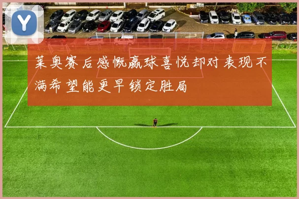 莱奥赛后感慨赢球喜悦却对表现不满希望能更早锁定胜局