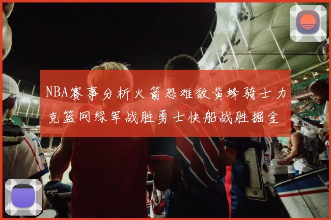 NBA赛事分析火箭恐难敌黄蜂骑士力克篮网绿军战胜勇士快船战胜掘金