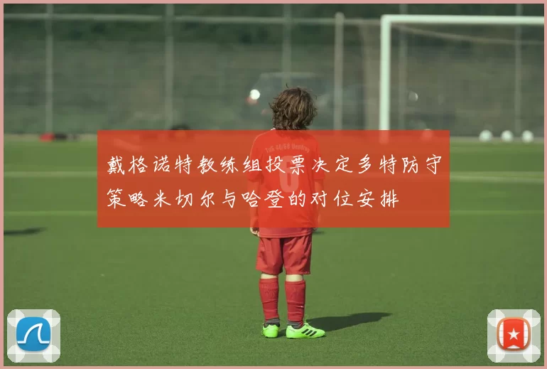 戴格诺特教练组投票决定多特防守策略米切尔与哈登的对位安排