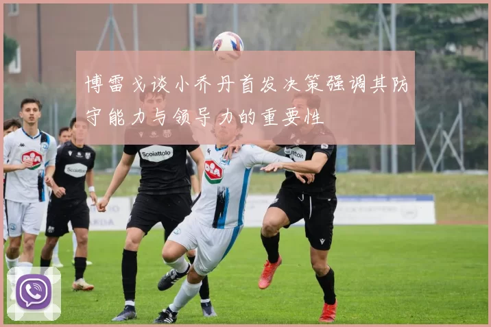 博雷戈谈小乔丹首发决策强调其防守能力与领导力的重要性