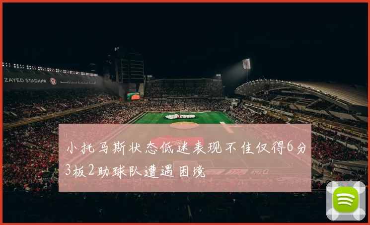 小托马斯状态低迷表现不佳仅得6分3板2助球队遭遇困境